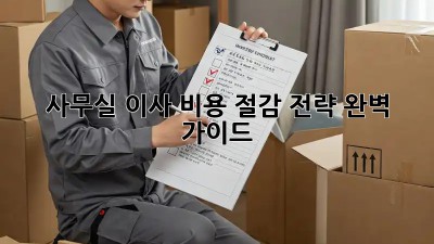 사무실 이사? 비용 절감 전략 완벽 가이드!