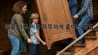 원룸 이사, 비용 똑똑하게 줄이는 방법!