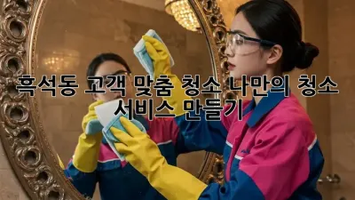 흑석동 고객 맞춤 청소: 나만의 청소 서비스 만들기